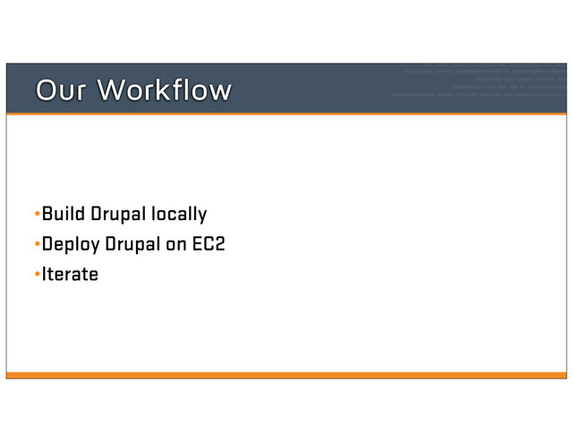 Our Workflow
•Build Drupal locally
•Deploy Drupal on EC2
•Iterate
