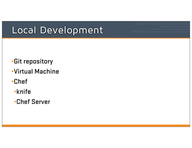 Local Development
•Git repository
•Virtual Machine
•Chef
•knife
•Chef Server
