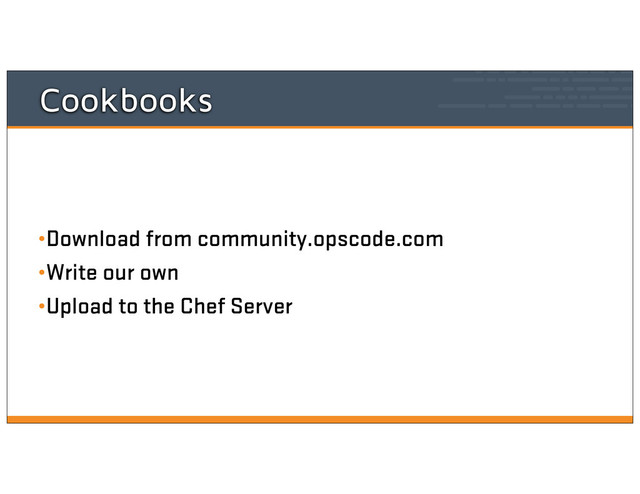 Cookbooks
•Download from community.opscode.com
•Write our own
•Upload to the Chef Server

