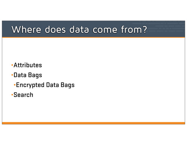 Where does data come from?
•Attributes
•Data Bags
•Encrypted Data Bags
•Search
