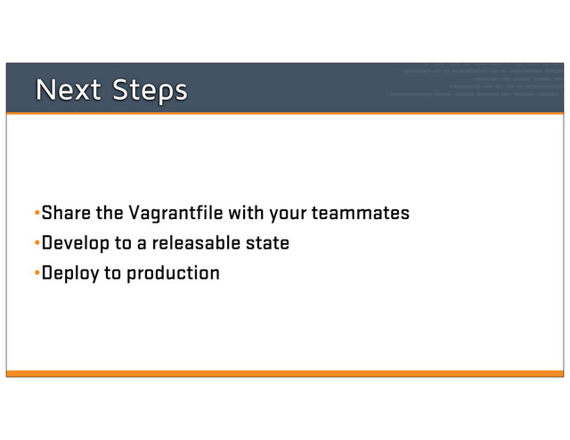 Next Steps
•Share the Vagrantfile with your teammates
•Develop to a releasable state
•Deploy to production
