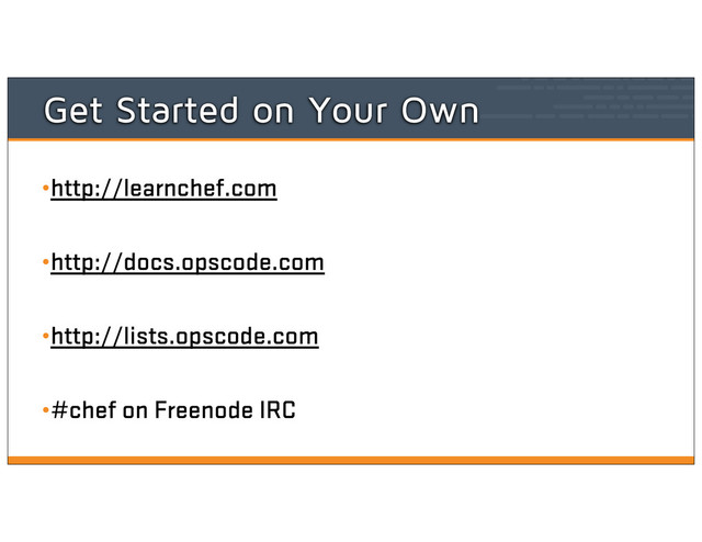 Get Started on Your Own
•http://learnchef.com
•http://docs.opscode.com
•http://lists.opscode.com
•#chef on Freenode IRC
