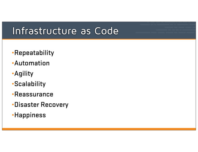 Infrastructure as Code
•Repeatability
•Automation
•Agility
•Scalability
•Reassurance
•Disaster Recovery
•Happiness
