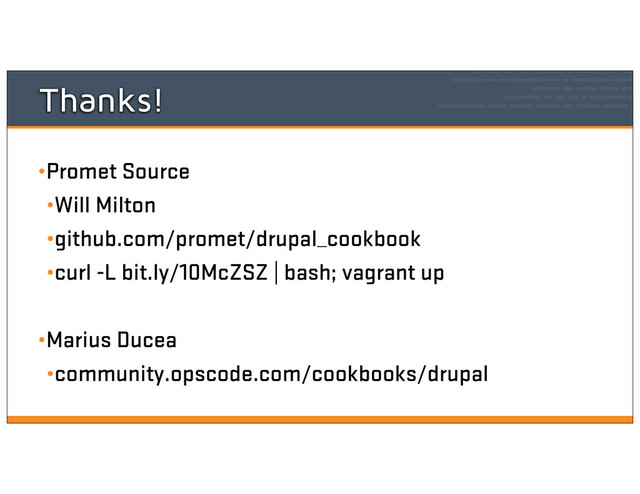 Thanks!
•Promet Source
•Will Milton
•github.com/promet/drupal_cookbook
•curl -L bit.ly/10McZSZ | bash; vagrant up
•Marius Ducea
•community.opscode.com/cookbooks/drupal
