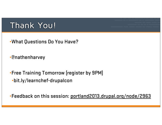 Thank You!
•What Questions Do You Have?
•@nathenharvey
•Free Training Tomorrow (register by 9PM)
•bit.ly/learnchef-drupalcon
•Feedback on this session: portland2013.drupal.org/node/2963
