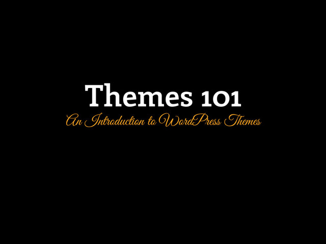 Themes 101
An Introduction to WordPress Themes
