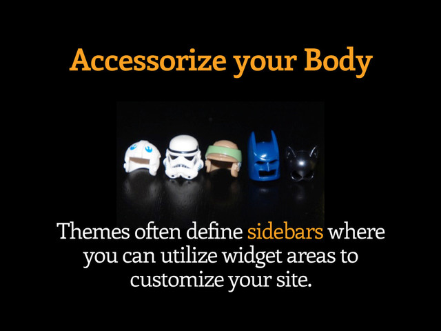 Accessorize your Body
Themes often define sidebars where
you can utilize widget areas to
customize your site.

