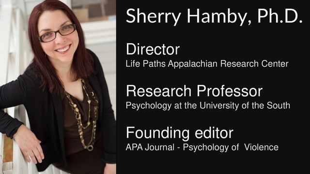 Sherry Hamby, Ph.D.
Director
Life Paths Appalachian Research Center
Research Professor
Psychology at the University of the South
Founding editor
APA Journal - Psychology of Violence
