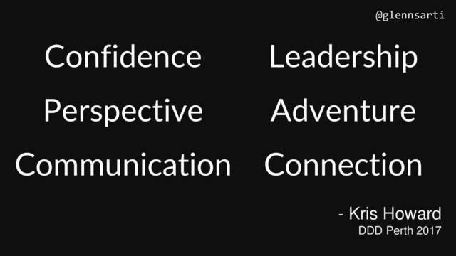 Confidence Leadership
Perspective Adventure
Communication Connection
- Kris Howard
DDD Perth 2017
@glennsarti
