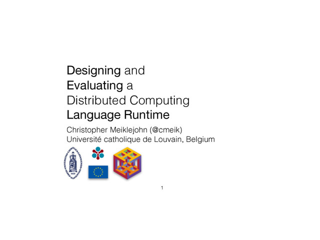 Designing and
Evaluating a
Distributed Computing
Language Runtime
Christopher Meiklejohn (@cmeik)
Université catholique de Louvain, Belgium
1
