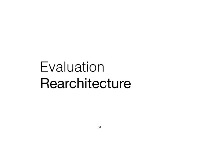 Evaluation
Rearchitecture
64
