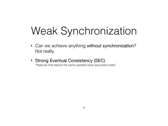 Weak Synchronization
• Can we achieve anything without synchronization? 
Not really.
• Strong Eventual Consistency (SEC) 
“Replicas that deliver the same updates have equivalent state”
8
