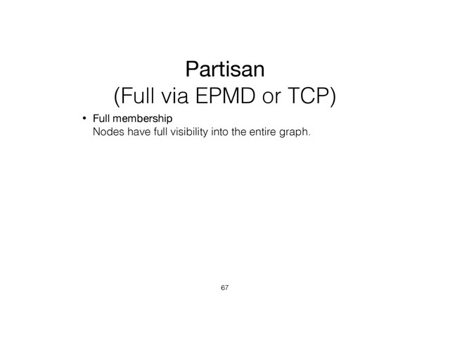 Partisan
(Full via EPMD or TCP)
• Full membership 
Nodes have full visibility into the entire graph.
67
