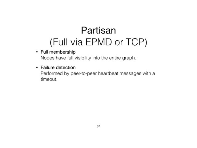 Partisan
(Full via EPMD or TCP)
• Full membership 
Nodes have full visibility into the entire graph.
• Failure detection 
Performed by peer-to-peer heartbeat messages with a
timeout.
67

