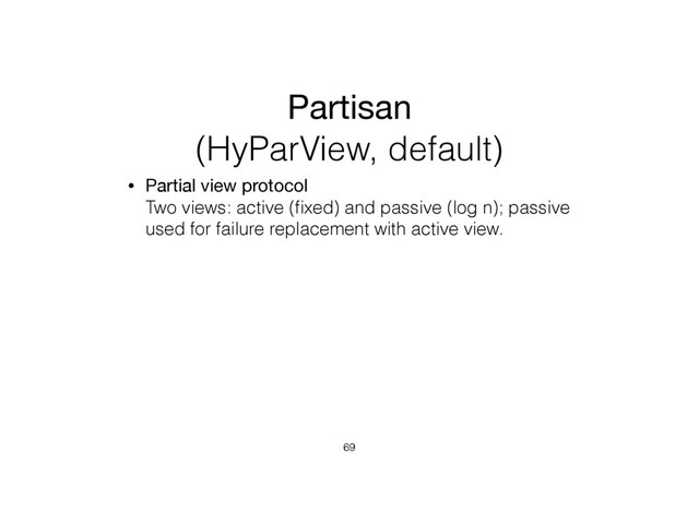 Partisan
(HyParView, default)
• Partial view protocol 
Two views: active (ﬁxed) and passive (log n); passive
used for failure replacement with active view.
69
