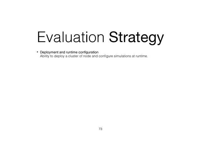 Evaluation Strategy
• Deployment and runtime conﬁguration 
Ability to deploy a cluster of node and conﬁgure simulations at runtime.
73
