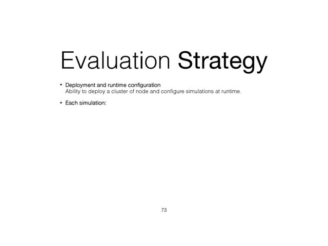 Evaluation Strategy
• Deployment and runtime conﬁguration 
Ability to deploy a cluster of node and conﬁgure simulations at runtime.
• Each simulation:
73
