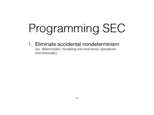 Programming SEC
1. Eliminate accidental nondeterminism 
(ex. deterministic, modeling non-monotonic operations
monotonically)
14
