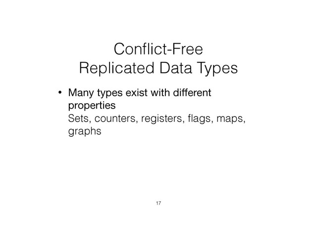 Conﬂict-Free  
Replicated Data Types
• Many types exist with diﬀerent
properties 
Sets, counters, registers, ﬂags, maps,
graphs
17

