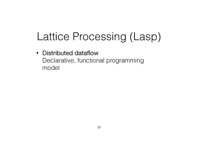 Lattice Processing (Lasp)
• Distributed dataﬂow 
Declarative, functional programming
model
25
