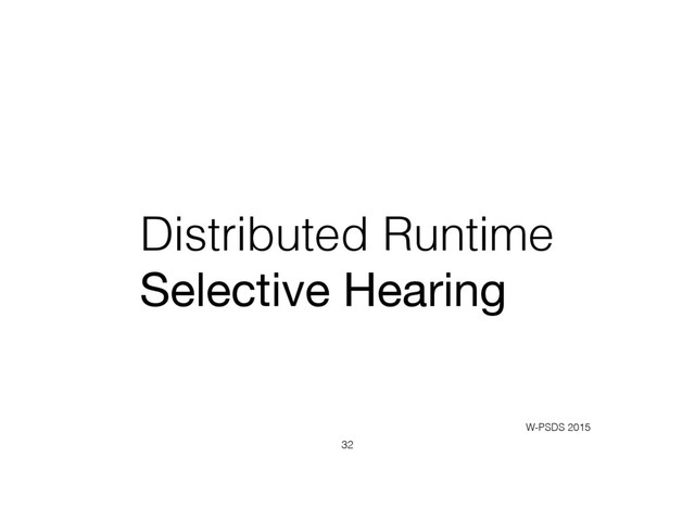 Distributed Runtime
Selective Hearing
32
W-PSDS 2015
