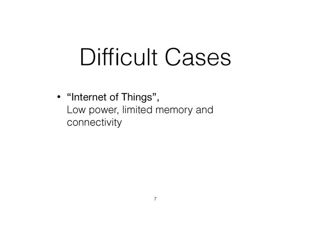 Difﬁcult Cases
• “Internet of Things”,  
Low power, limited memory and
connectivity
7
