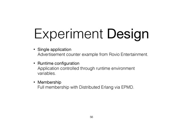 Experiment Design
• Single application 
Advertisement counter example from Rovio Entertainment.
• Runtime conﬁguration 
Application controlled through runtime environment
variables.
• Membership 
Full membership with Distributed Erlang via EPMD.
56

