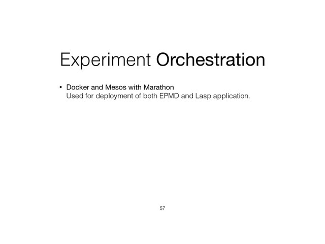 Experiment Orchestration
• Docker and Mesos with Marathon 
Used for deployment of both EPMD and Lasp application.
57
