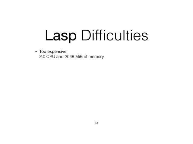 Lasp Difﬁculties
• Too expensive 
2.0 CPU and 2048 MiB of memory.
61
