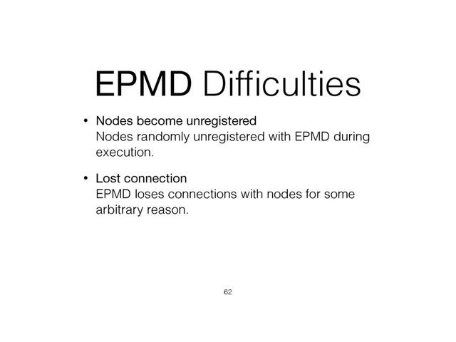 EPMD Difﬁculties
• Nodes become unregistered 
Nodes randomly unregistered with EPMD during
execution.
• Lost connection 
EPMD loses connections with nodes for some
arbitrary reason.
62
