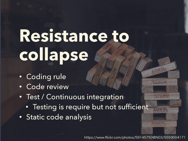 Resistance to
collapse
• Coding rule
• Code review
• Test / Continuous integration
• Testing is require but not sufﬁcient
• Static code analysis
IUUQTXXXqJDLSDPNQIPUPT!/
