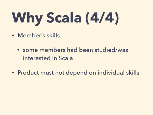 Why Scala (4/4)
• Member’s skills
• some members had been studied/was
interested in Scala
• Product must not depend on individual skills

