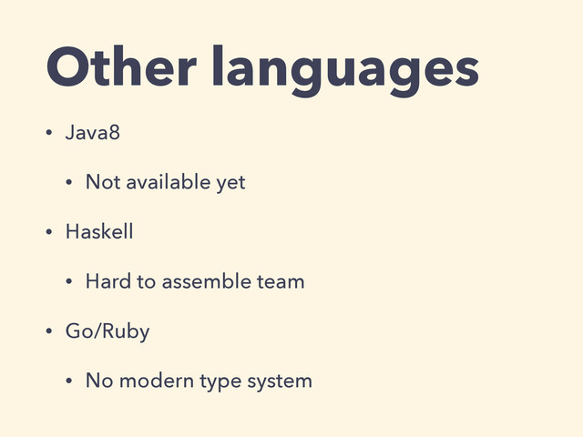 Other languages
• Java8
• Not available yet
• Haskell
• Hard to assemble team
• Go/Ruby
• No modern type system
