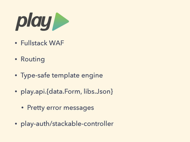 • Fullstack WAF
• Routing
• Type-safe template engine
• play.api.{data.Form, libs.Json}
• Pretty error messages
• play-auth/stackable-controller
