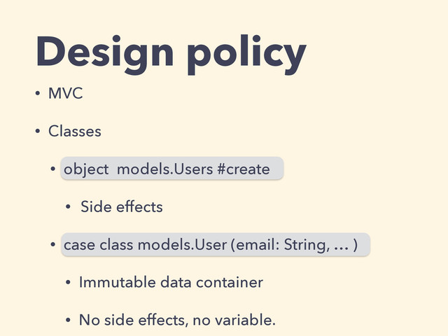 Design policy
• MVC
• Classes
• object models.Users #create
• Side effects
• case class models.User (email: String, … )
• Immutable data container
• No side effects, no variable.
