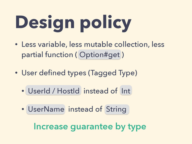 Design policy
• Less variable, less mutable collection, less
partial function ( Option#get )
• User deﬁned types (Tagged Type)
• UserId / HostId instead of Int
• UserName instead of String
Increase guarantee by type
