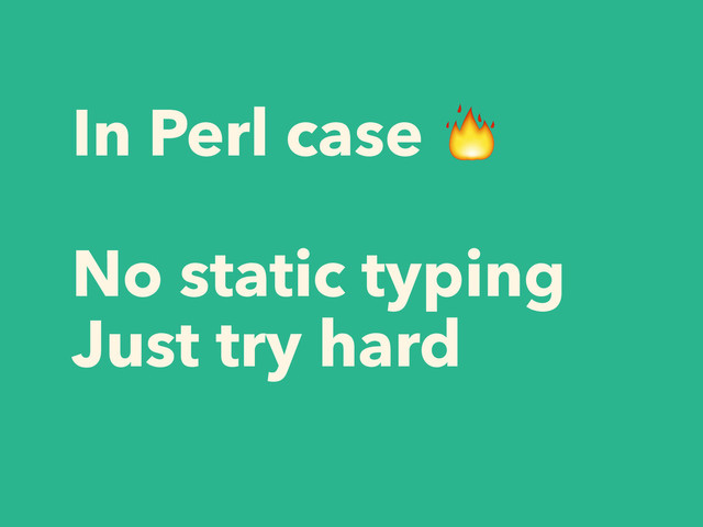 In Perl case 
!
No static typing
Just try hard
