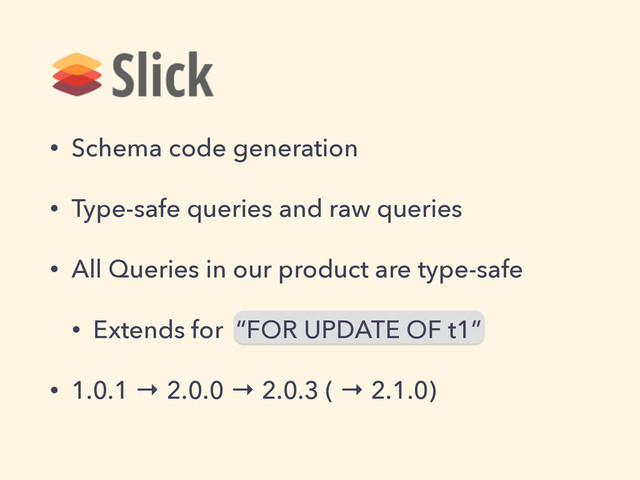 • Schema code generation
• Type-safe queries and raw queries
• All Queries in our product are type-safe
• Extends for “FOR UPDATE OF t1”
• 1.0.1 → 2.0.0 → 2.0.3 ( → 2.1.0)
