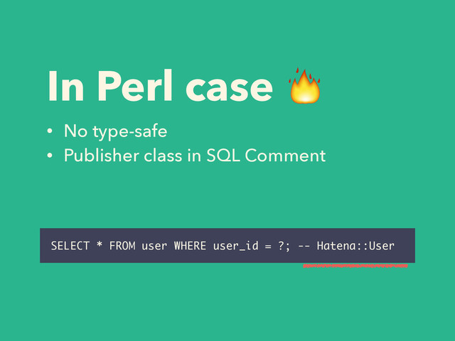 In Perl case 
• No type-safe
• Publisher class in SQL Comment
SELECT * FROM user WHERE user_id = ?; -- Hatena::User

