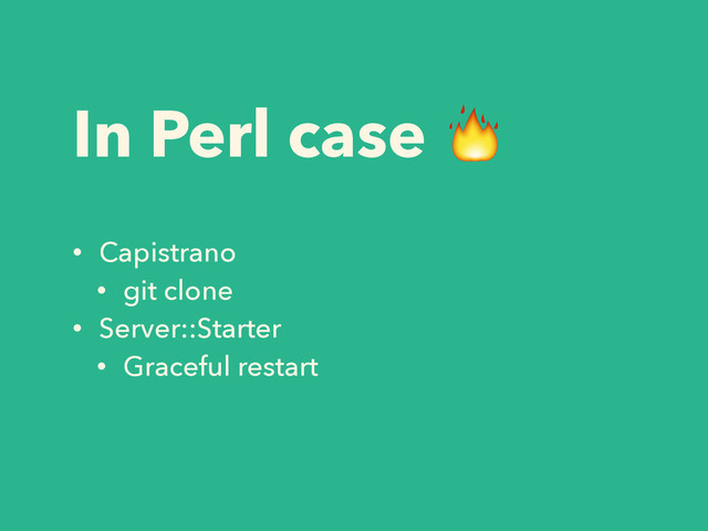 In Perl case 
• Capistrano
• git clone
• Server::Starter
• Graceful restart
