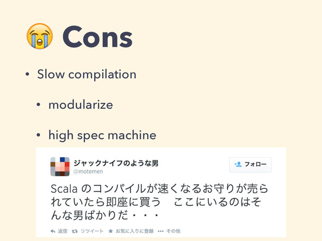  Cons
• Slow compilation
• modularize
• high spec machine
