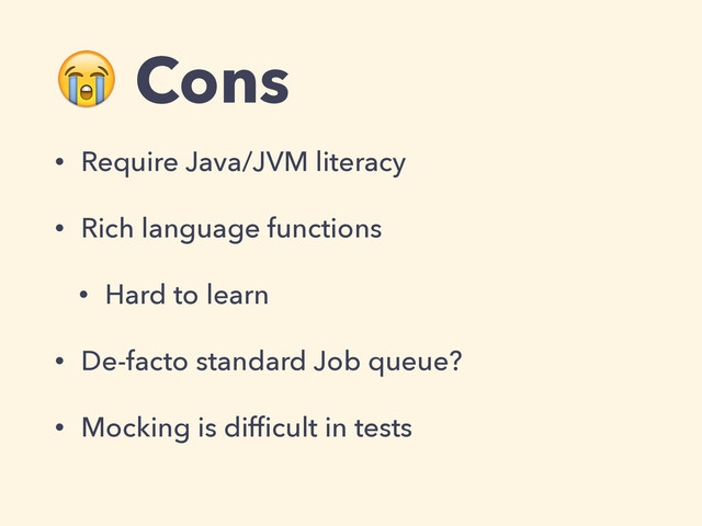  Cons
• Require Java/JVM literacy
• Rich language functions
• Hard to learn
• De-facto standard Job queue?
• Mocking is difﬁcult in tests
