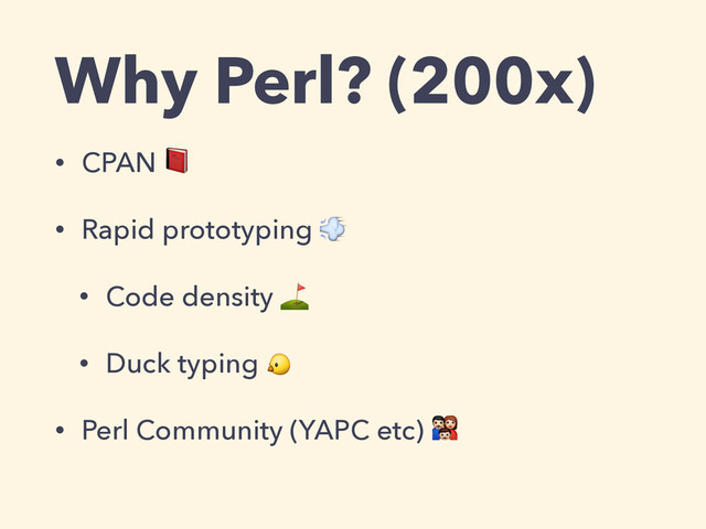 Why Perl? (200x)
• CPAN 
• Rapid prototyping 
• Code density ⛳️
• Duck typing 
• Perl Community (YAPC etc) 
