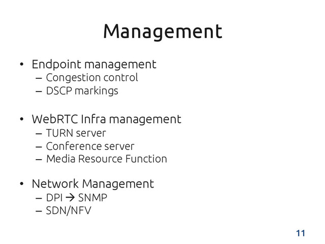 Management	
•  Endpoint management	
–  Congestion control	
–  DSCP markings	
•  WebRTC Infra management	
–  TURN server	
–  Conference server	
–  Media Resource Function	
	
•  Network Management	
–  DPI à SNMP	
–  SDN/NFV	
11	

