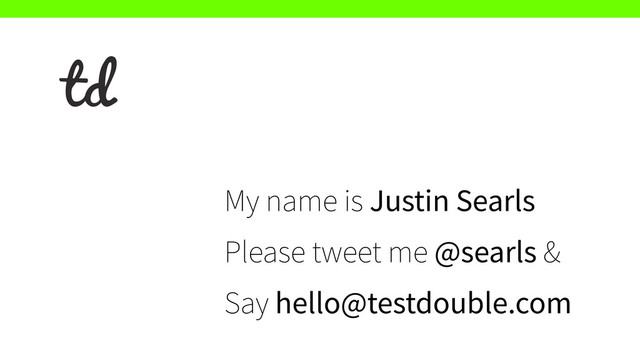 My name is Justin Searls
Please tweet me @searls &
Say hello@testdouble.com
