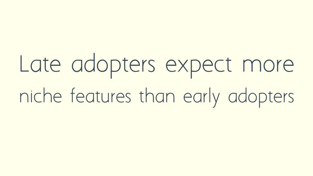 Late adopters expect more
niche features than early adopters

