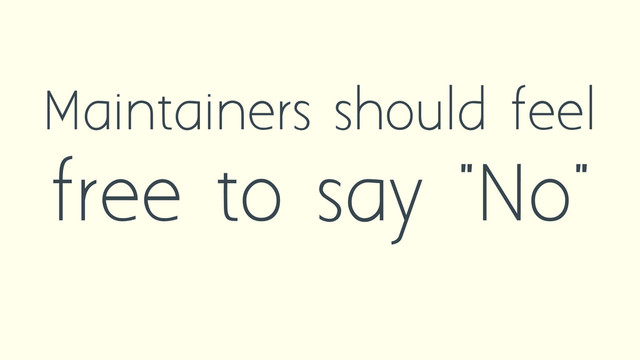 Maintainers should feel
free to say "No"
