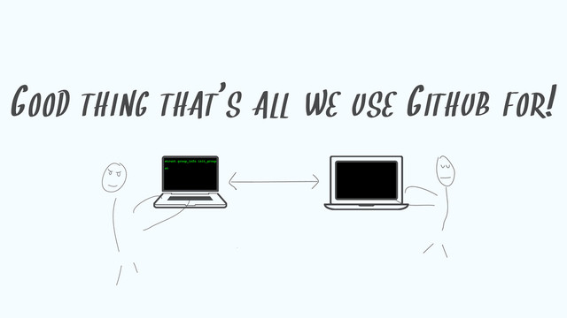 GOOD THING THAT'
S ALL WE USE GITHUB FOR!
