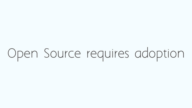 Open Source requires adoption
