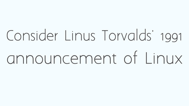 Consider Linus Torvalds' 1991
announcement of Linux
